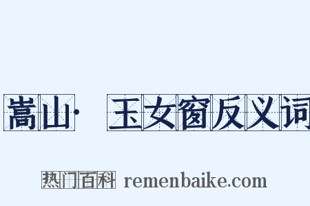 嵩山·玉女窗反义词是什么意思的图片